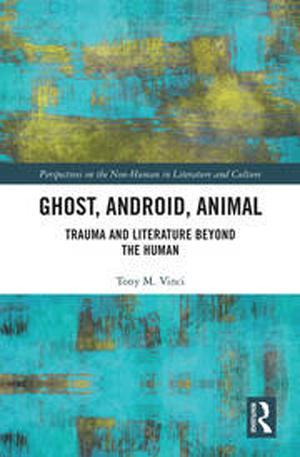 Ghost, Android, Animal Trauma and Literature Beyond the Human, by Tony Vinci